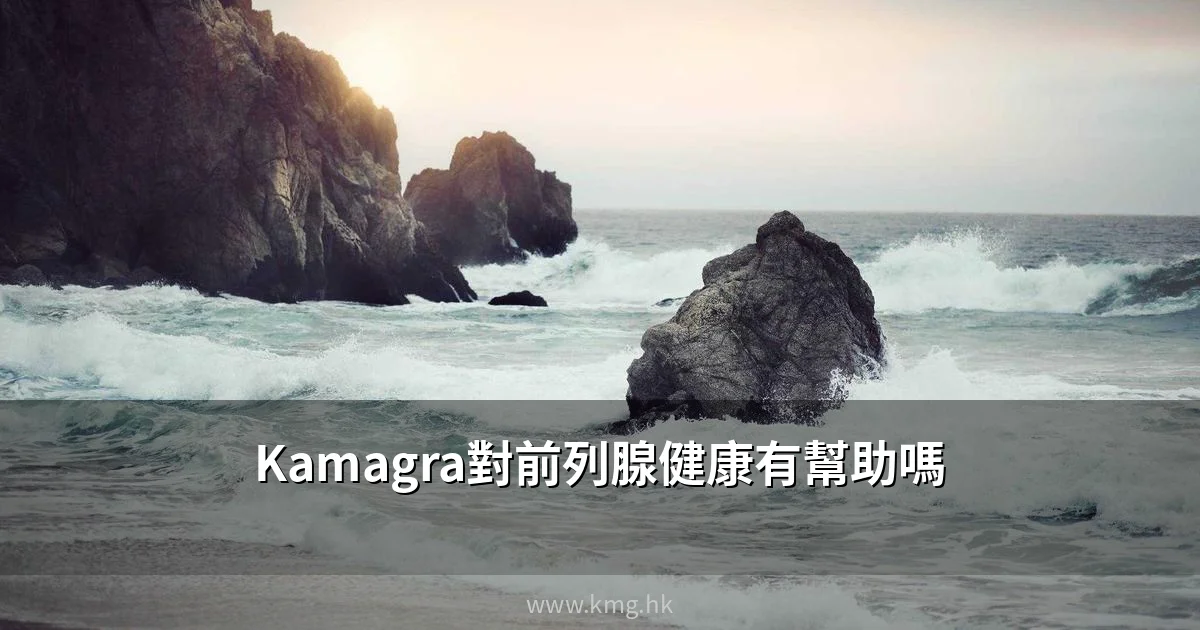 Kamagra對前列腺健康全面分析